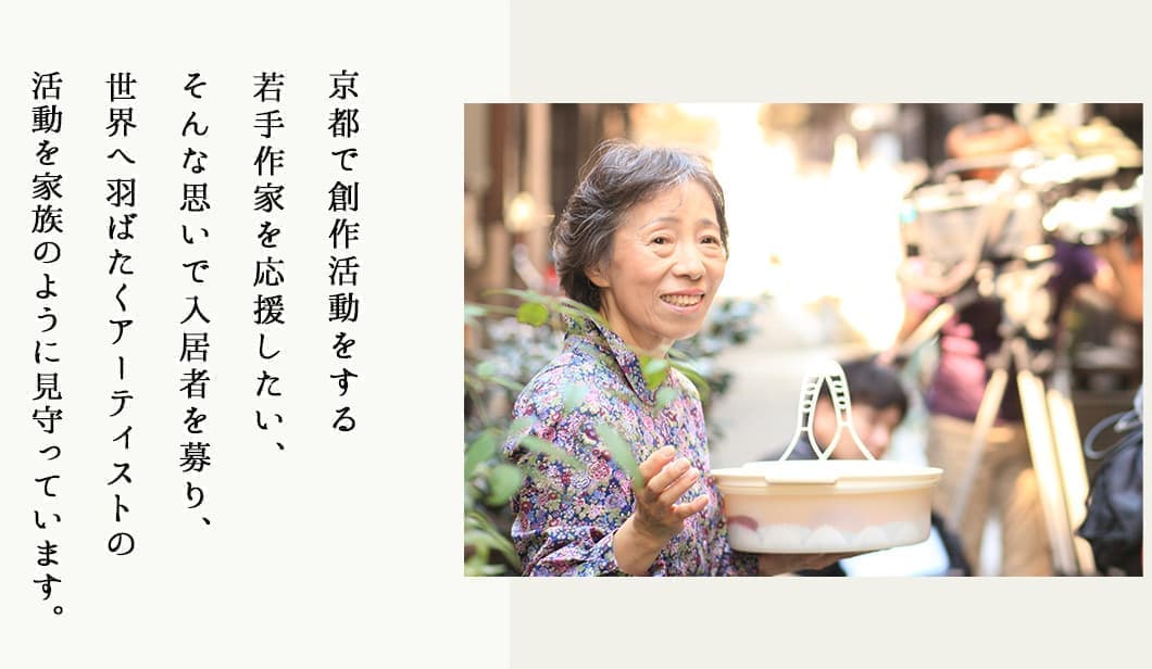 京都で創作活動をする 若手作家を応援したい、 そんな思いで入居者を 募り、若手作家と大家の 「おかあさん」が家族の ように暮らしています。